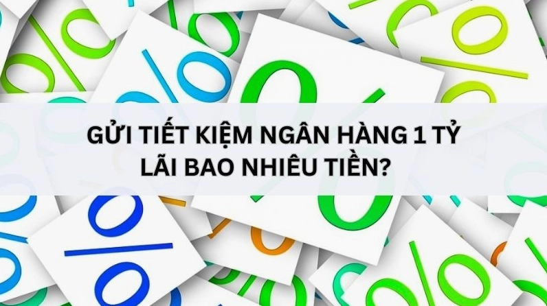 Gửi tiết kiệm ngân hàng 1 tỷ lãi suất bao nhiêu 1 tháng, 1 năm