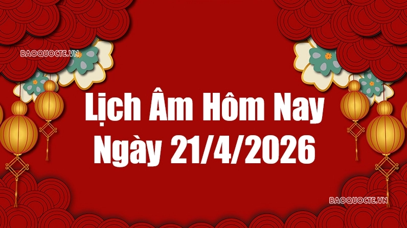 Lịch âm hôm nay 2026: Xem lịch âm 21/4/2026, Lịch vạn niên ngày 21 tháng 4 năm 2026