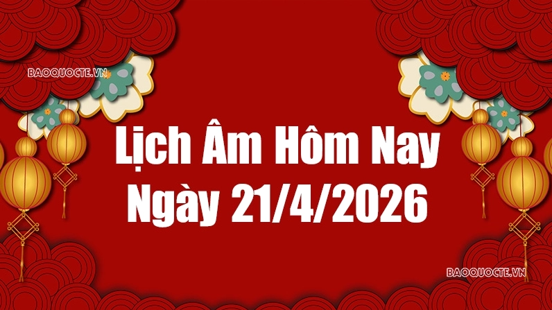Lịch âm hôm nay 2026: Xem lịch âm 21/4/2026, Lịch vạn niên ngày 21 tháng 4 năm 2026