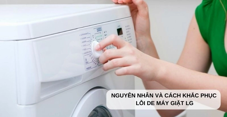 Máy Giặt LG Lỗi dE: Nguyên Nhân Và Cách Khắc Phục Triệt Để 100%